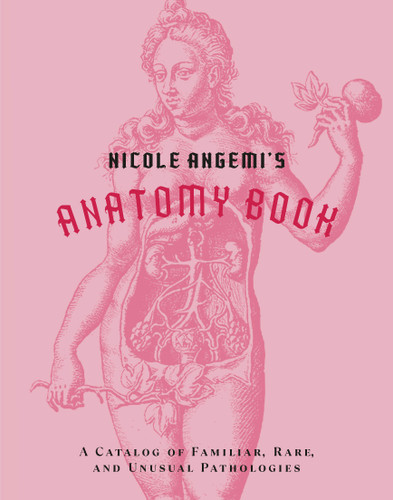 Nicole Angemi's Anatomy Book: A Catalog of Familiar, Rare, and Unusual Pathologies book cover by Nicole Angemi
