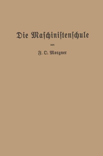 Die Maschinistenschule: Vorträge über die Bedienung von Dampfmaschinen und Dampfturbinen zur Ablegung der Maschinistenprüfung book cover by Friedrich Oskar Morgner
