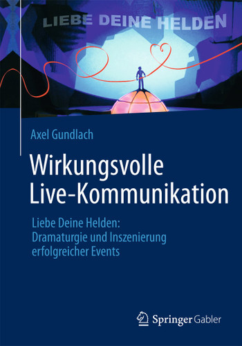 Wirkungsvolle Live-Kommunikation: Liebe Deine Helden: Dramaturgie und Inszenierung erfolgreicher Events book cover by Axel Gundlach