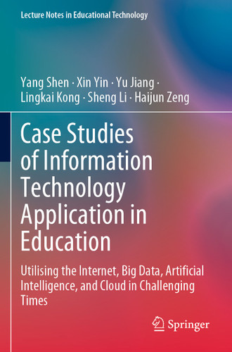 Case Studies of Information Technology Application in Education: Utilising the Internet, Big Data, Artificial Intelligence, and Cloud in Challenging Times (Lecture Notes in Educational Technology) book cover by Yang Shen, Xin Yin, Yu Jiang, Lingkai Kong, Sheng Li, Haijun Zeng