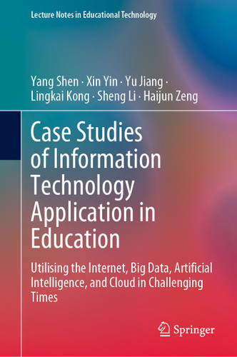 Case Studies of Information Technology Application in Education: Utilising the Internet, Big Data, Artificial Intelligence, and Cloud in Challenging Times (Lecture Notes in Educational Technology) book cover by Yang Shen, Xin Yin, Yu Jiang, Lingkai Kong, Sheng Li, Haijun Zeng