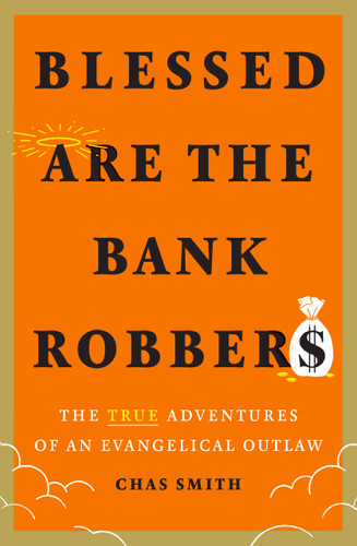 Blessed Are the Bank Robbers: The True Adventures of an Evangelical Outlaw book cover by Chas Smith