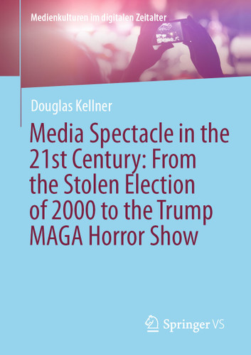 Media Spectacle in the 21st Century: From the Stolen Election of 2000 to the Trump MAGA Horror Show (Medienkulturen im digitalen Zeitalter) book cover by Douglas Kellner