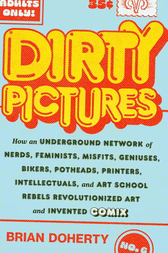 Dirty Pictures: How an Underground Network of Nerds, Feminists, Misfits, Geniuses, Bikers, Potheads, Printers, Intellectuals, and Art School Rebels Revolutionized Art and Invented Comix book cover by Brian Doherty