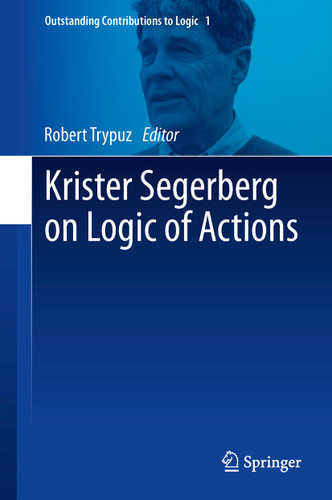 Krister Segerberg on Logic of Actions (Outstanding Contributions to Logic #1) book cover by 