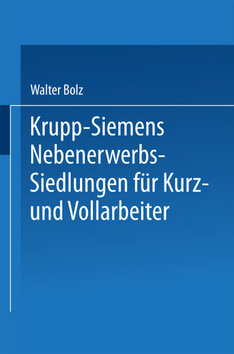 Krupp-Siemens Nebenerwerbs-Siedlungen für Kurz- und Vollarbeiter: Neue Wege industrieller Siedlungspolitik praktische Erfahrungen, ziele und Forderungen book cover by Walter Bolz