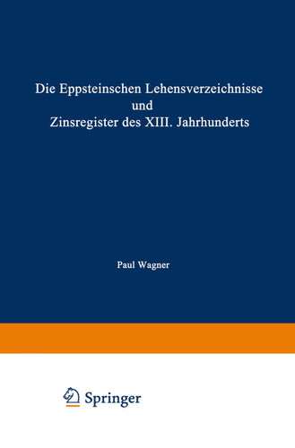 Die Eppsteinschen Lehensverzeichnisse und Zinsregister des XIII. Jahrhunderts: Nach dem Eppsteinschen Lehenbuche mit Beiträgen zur Ältesten Geschichte des Hauses Eppstein und mit Einer Karte book cover by Paul Wagner