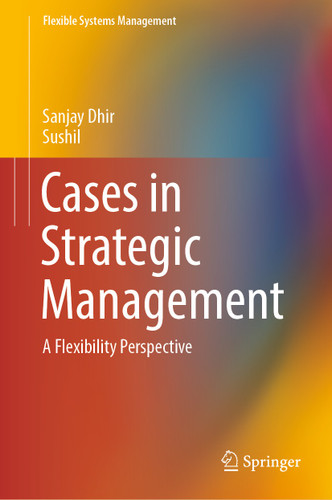 Cases in Strategic Management: A Flexibility Perspective (Flexible Systems Management) book cover by Sanjay Dhir, Sushil