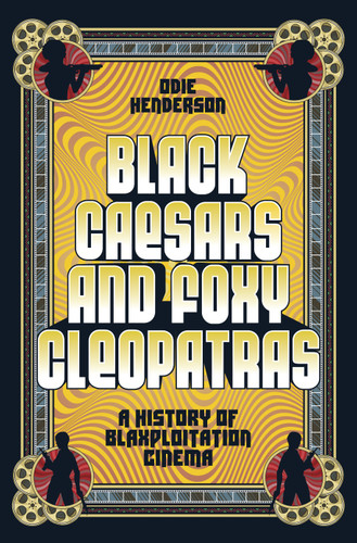 Black Caesars and Foxy Cleopatras: A History of Blaxploitation Cinema book cover by Odie Henderson