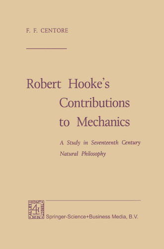 Robert Hooke’s Contributions to Mechanics: A Study in Seventeenth Century Natural Philosophy book cover by F. F. Centore