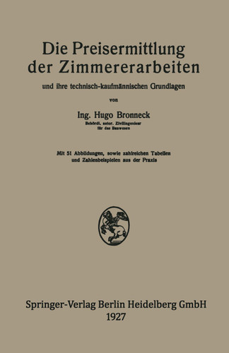Die Preisermittlung der Zimmererarbeiten und ihre technisch-kaufmännischen Grundlagen: Ein neuzeitliches Hilfsbuch für die Ermittlung und Prüfung angemessener Angebotspreise book cover by Hugo Bronneck