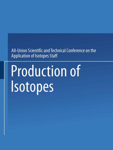 Production of Isotopes: A portion of the Proceedings of the All-Union Scientific and Technical Conference on the Application of Radioactive Isotopes·Moscow, 1957 book cover by All-Union Scientific and Technical Conference on the Application of Isotopes Staff