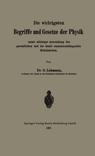 Die wichtigsten Begriffe und Gesetze der Physik: Unter alleiniger Anwendung der gesetzlichen und der damit zusammenhängenden Mafseinheiten book cover by O. Lehmann