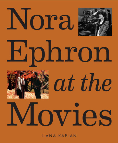 Nora Ephron at the Movies: A Visual Celebration of the Writer and Director Behind When Harry Met Sally, You've Got Mail, Sleepless in Seattle, and More book cover by Ilana Kaplan