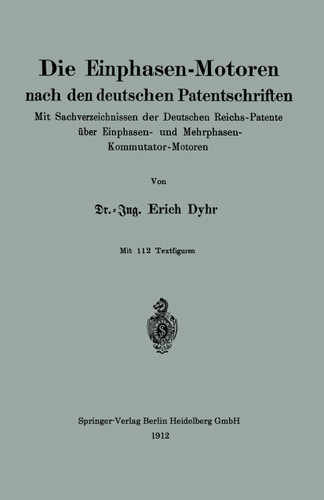 Die Einphasen-Motoren nach den deutschen Patentschriften: Mit Sachverzeichnissen der Deutschen Reichs-Patente über Einphasen- und Mehrphasen-Kommutator-Motoren book cover by Erich Dyhr