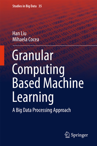 Granular Computing Based Machine Learning: A Big Data Processing Approach (Studies in Big Data #35) book cover by Han Liu, Mihaela Cocea