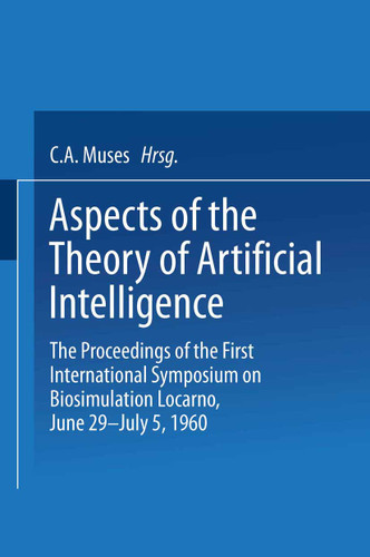 Aspects of the Theory of Artificial Intelligence: The Proceedings of the First International Symposium on Biosimulation Locarno, June 29 – July 5, 1960 book cover by Charles Arthur Musés