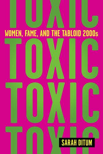Toxic: Women, Fame, and the Tabloid 2000s: Women, Fame, and the Tabloid 2000s book cover by Sarah Ditum