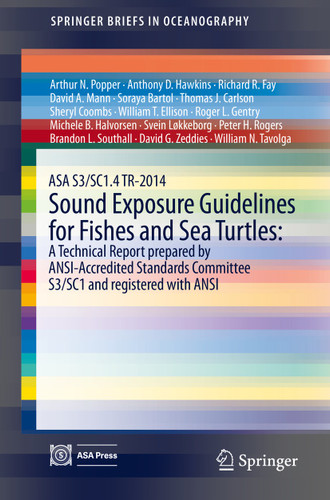 ASA S3/SC1.4 TR-2014 Sound Exposure Guidelines for Fishes and Sea Turtles: A Technical Report prepared by ANSI-Accredited Standards Committee S3/SC1 and registered with ANSI (SpringerBriefs in Oceanography) book cover by Arthur N. Popper, Anthony D. Hawkins, Richard R. Fay, David A. Mann, Soraya Bartol, Thomas J. Carlson, Sheryl Coombs, William T. Ellison, Roger L. Gentry, Michele B. Halvorsen, Svein Løkkeborg, Peter H. Rogers, Brandon L. Southall, David G. Zeddies, William N. Tavolga