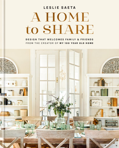 A Home to Share: Designs that Welcome Family and Friends, from the creator of My 100 Year Old Home book cover by Leslie Saeta