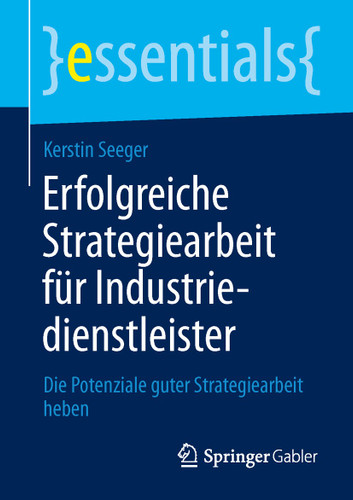 Erfolgreiche Strategiearbeit für Industriedienstleister: Die Potenziale guter Strategiearbeit heben (essentials) book cover by Kerstin Seeger