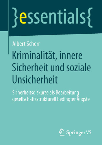 Kriminalität, innere Sicherheit und soziale Unsicherheit: Sicherheitsdiskurse als Bearbeitung gesellschaftsstrukturell bedingter Ängste (essentials) book cover by Albert Scherr