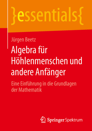 Algebra für Höhlenmenschen und andere Anfänger: Eine Einführung in die Grundlagen der Mathematik (essentials) book cover by Jürgen Beetz
