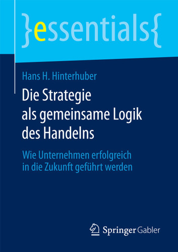 Die Strategie als gemeinsame Logik des Handelns: Wie Unternehmen erfolgreich in die Zukunft geführt werden (essentials) book cover by Hans H. Hinterhuber
