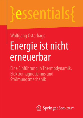 Energie ist nicht erneuerbar: Eine Einführung in Thermodynamik, Elektromagnetismus und Strömungsmechanik (essentials) book cover by Wolfgang Osterhage