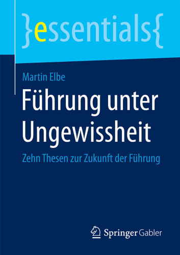 Führung unter Ungewissheit: Zehn Thesen zur Zukunft der Führung (essentials) book cover by Martin Elbe