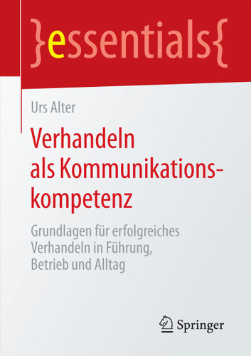 Verhandeln als Kommunikationskompetenz: Grundlagen für erfolgreiches Verhandeln in Führung, Betrieb und Alltag (essentials) book cover by Urs Alter