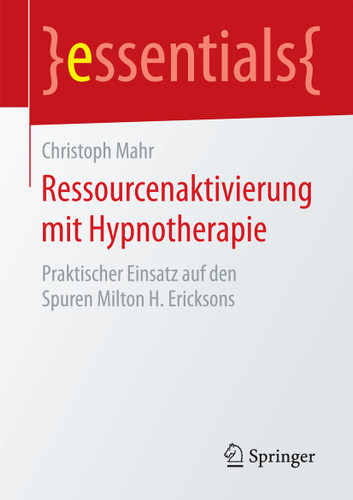 Ressourcenaktivierung mit Hypnotherapie: Praktischer Einsatz auf den Spuren Milton H. Ericksons (essentials) book cover by Christoph Mahr