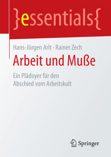 Arbeit und Muße: Ein Plädoyer für den Abschied vom Arbeitskult (essentials) book cover by Hans-Jürgen Arlt, Rainer Zech