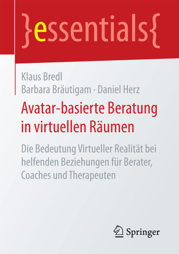 Avatar-basierte Beratung in virtuellen Räumen: Die Bedeutung Virtueller Realität bei helfenden Beziehungen für Berater, Coaches und Therapeuten (essentials) book cover by Klaus Bredl, Barbara Bräutigam, Daniel Herz
