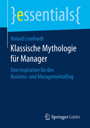 Klassische Mythologie für Manager: Eine Inspiration für den Business- und Managementalltag (essentials) book cover by Roland Leonhardt