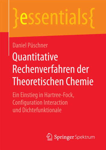 Quantitative Rechenverfahren der Theoretischen Chemie: Ein Einstieg in Hartree-Fock, Configuration Interaction und Dichtefunktionale (essentials) book cover by Daniel Püschner