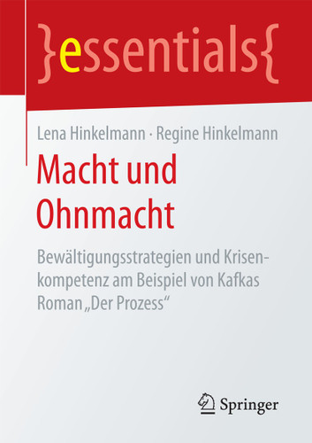 Macht und Ohnmacht: Bewältigungsstrategien und Krisenkompetenz am Beispiel von Kafkas Roman „Der Prozess“ (essentials) book cover by Lena Hinkelmann, Regine Hinkelmann