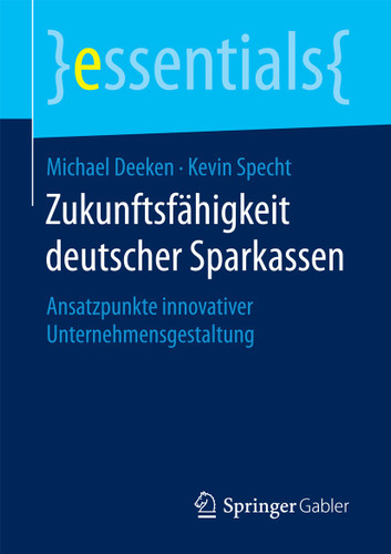Zukunftsfähigkeit deutscher Sparkassen: Ansatzpunkte innovativer Unternehmensgestaltung (essentials) book cover by Michael Deeken, Kevin Specht