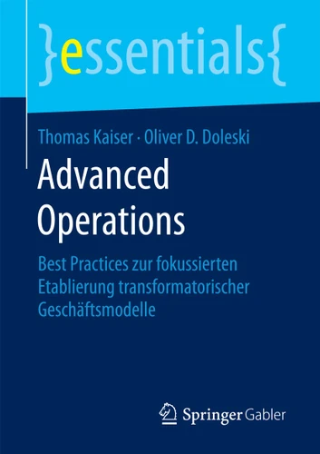 Advanced Operations: Best Practices zur fokussierten Etablierung transformatorischer Geschäftsmodelle (essentials) book cover by Thomas Kaiser, Oliver D. Doleski