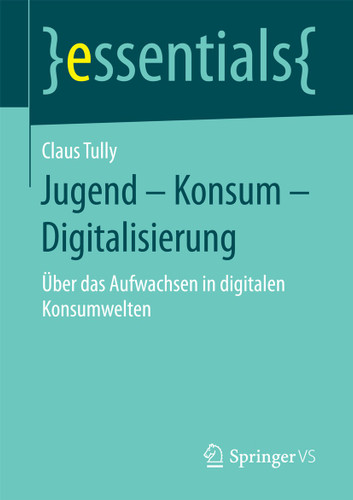 Jugend – Konsum – Digitalisierung: Über das Aufwachsen in digitalen Konsumwelten (essentials) book cover by Claus Tully