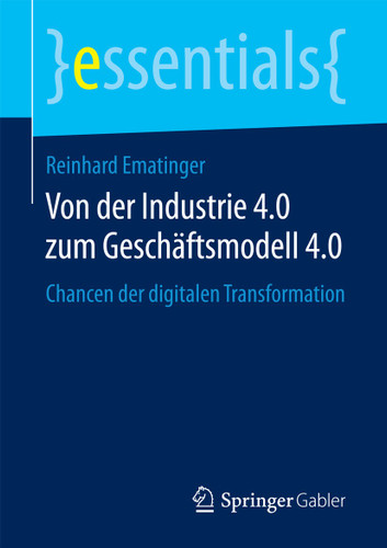 Von der Industrie 4.0 zum Geschäftsmodell 4.0: Chancen der digitalen Transformation (essentials) book cover by Reinhard Ematinger