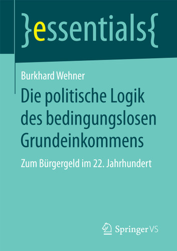 Die politische Logik des bedingungslosen Grundeinkommens: Zum Bürgergeld im 22. Jahrhundert (essentials) book cover by Burkhard Wehner