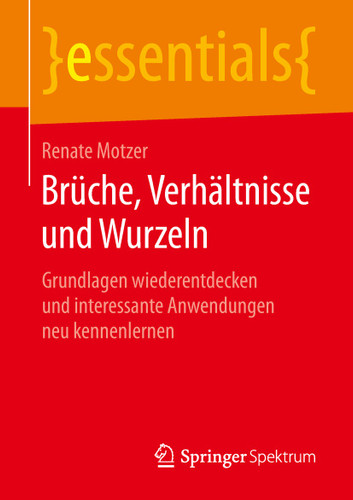 Brüche, Verhältnisse und Wurzeln: Grundlagen wiederentdecken und interessante Anwendungen neu kennenlernen (essentials) book cover by Renate Motzer
