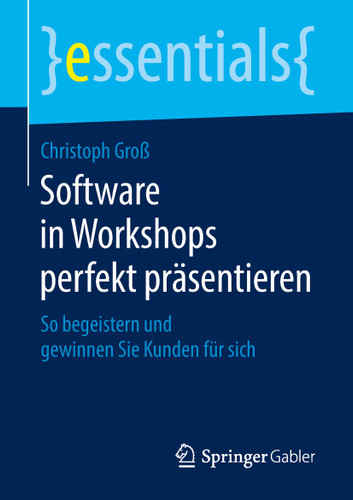 Software in Workshops perfekt präsentieren: So begeistern und gewinnen Sie Kunden für sich (essentials) book cover by Christoph Groß