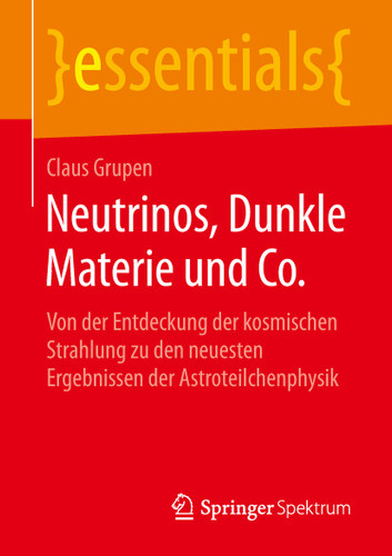 Neutrinos, Dunkle Materie und Co.: Von der Entdeckung der kosmischen Strahlung zu den neuesten Ergebnissen der Astroteilchenphysik (essentials) book cover by Claus Grupen