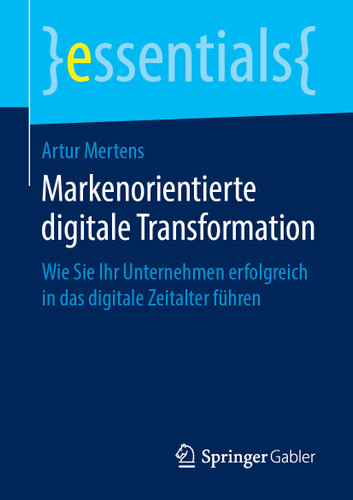 Markenorientierte digitale Transformation: Wie Sie Ihr Unternehmen erfolgreich in das digitale Zeitalter führen (essentials) book cover by Artur Mertens