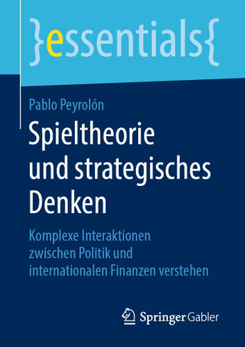 Spieltheorie und strategisches Denken: Komplexe Interaktionen zwischen Politik und internationalen Finanzen verstehen (essentials) book cover by Pablo Peyrolón