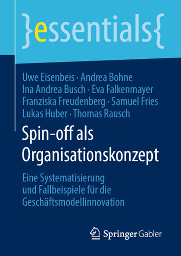 Spin-off als Organisationskonzept: Eine Systematisierung und Fallbeispiele für die Geschäftsmodellinnovation (essentials) book cover by Uwe Eisenbeis, Andrea Bohne, Ina Andrea Busch, Eva Falkenmayer, Franziska Freudenberg, Samuel Fries, Lukas Huber, Thomas Rausch