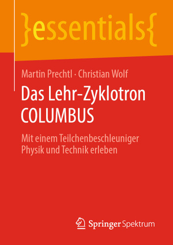 Das Lehr-Zyklotron COLUMBUS: Mit einem Teilchenbeschleuniger Physik und Technik erleben (essentials) book cover by Martin Prechtl, Christian Wolf