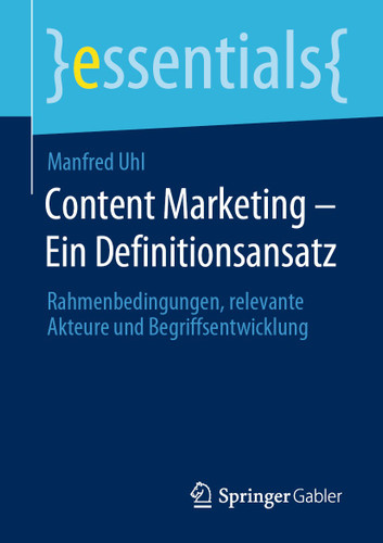 Content Marketing – Ein Definitionsansatz: Rahmenbedingungen, relevante Akteure und Begriffsentwicklung (essentials) book cover by Manfred Uhl
